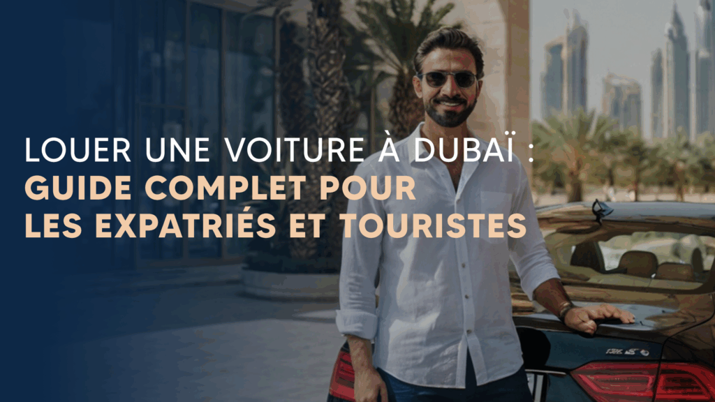 Louer une voiture à Dubaï : guide complet pour les expatriés et touristes